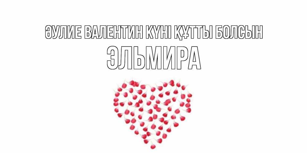 Күн сайын ашық хат с именем, Эльмира Әулие Валентин күні құтты болсын сердечко для любимой Онлайн тегін жүктеп алу тілектері бар керемет карта 