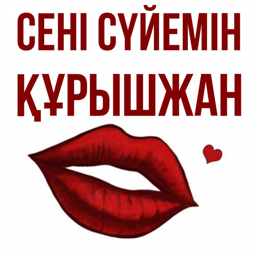 Күн сайын ашық хат с именем, ҚҰРЫШЖАН Сені сүйемін сердечко и губы целуют Онлайн тегін жүктеп алу тілектері бар керемет карта 