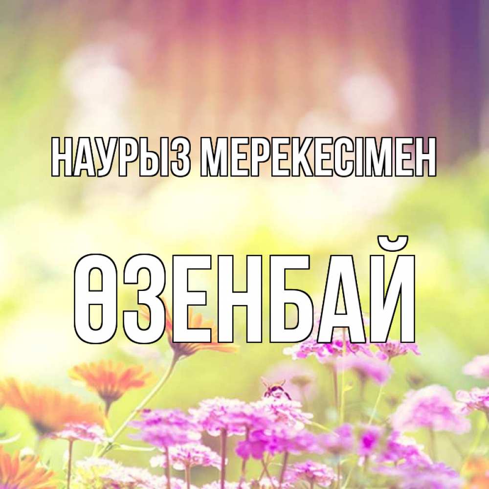 Күн сайын ашық хат с именем, ӨЗЕНБАЙ Наурыз мерекесімен цветы весна Онлайн тегін жүктеп алу тілектері бар керемет карта 