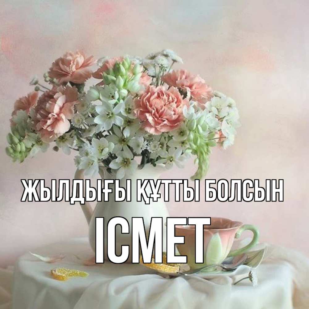 Күн сайын ашық хат с именем, ІСМЕТ Жылдығы құтты болсын с цветами Онлайн тегін жүктеп алу тілектері бар керемет карта 