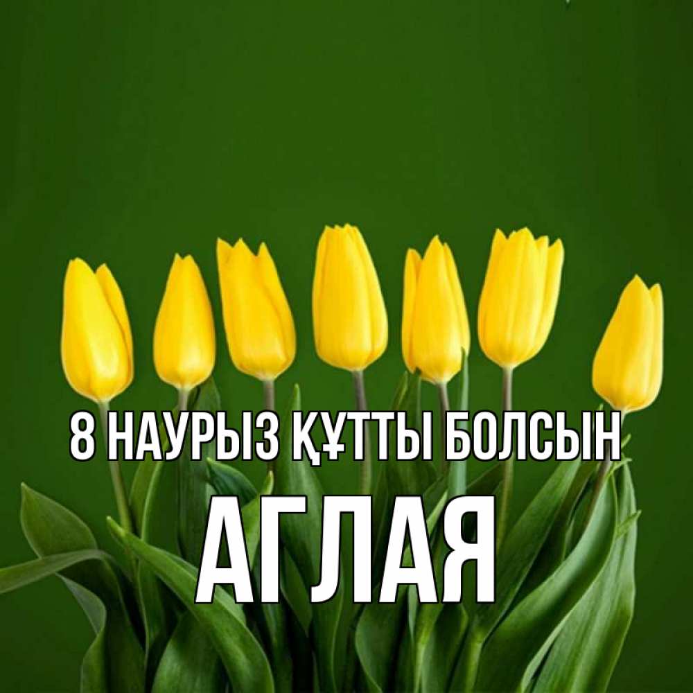 Күн сайын ашық хат с именем, Аглая 8 наурыз құтты болсын желтого цвета 3 Онлайн тегін жүктеп алу тілектері бар керемет карта 