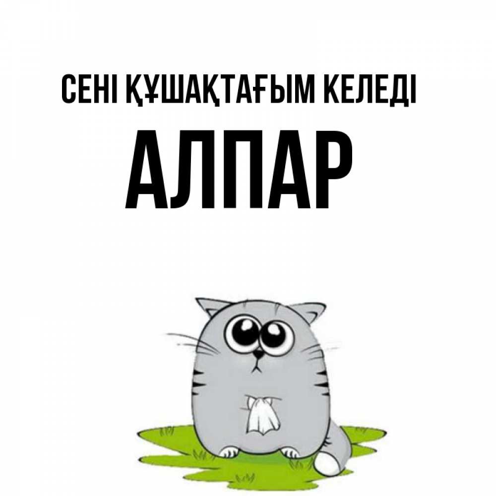 Күн сайын ашық хат с именем, Алпар сені құшақтағым келеді котик теребит платочек сидя на травке Онлайн тегін жүктеп алу тілектері бар керемет карта 
