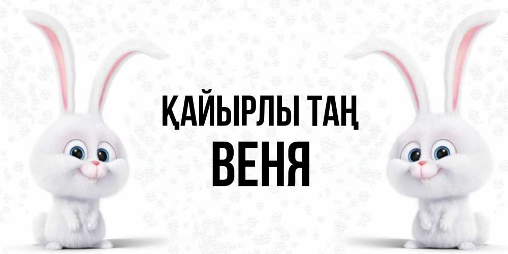 Күн сайын ашық хат с именем, Веня Қайырлы таң кролики с длинными ушками Онлайн тегін жүктеп алу тілектері бар керемет карта 