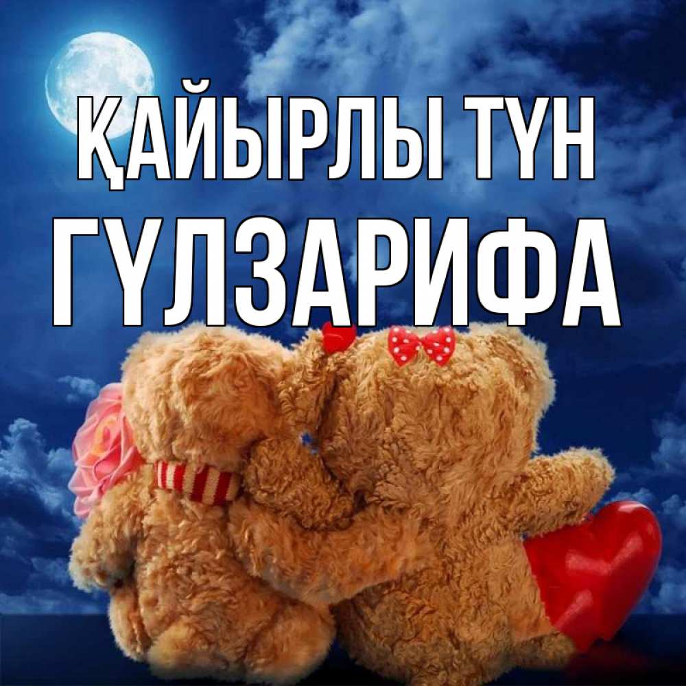 Күн сайын ашық хат с именем, ГҮЛЗАРИФА Қайырлы түн плюшевые Онлайн тегін жүктеп алу тілектері бар керемет карта 