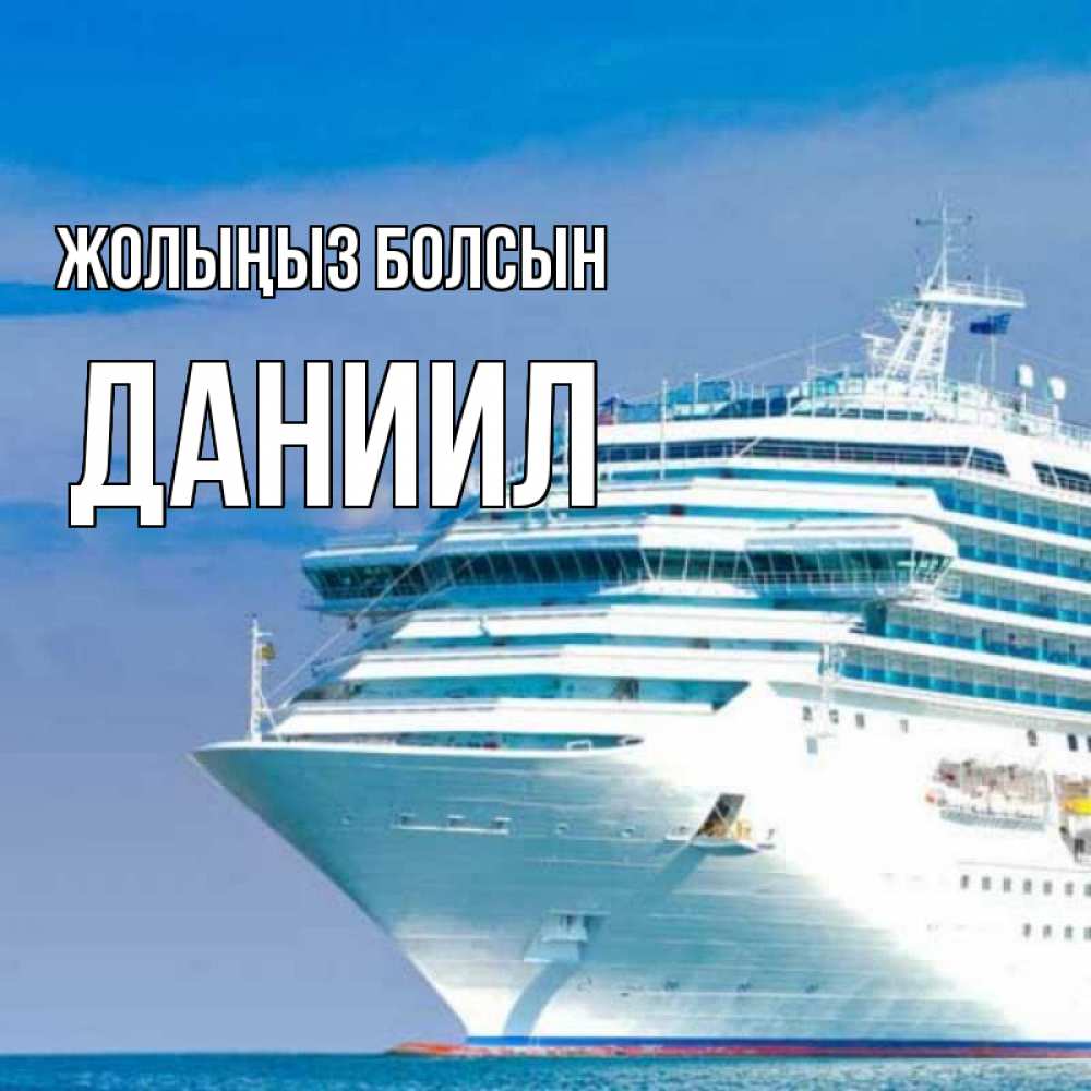 Күн сайын ашық хат с именем, Даниил Жолыңыз болсын огромный лайнер Онлайн тегін жүктеп алу тілектері бар керемет карта 
