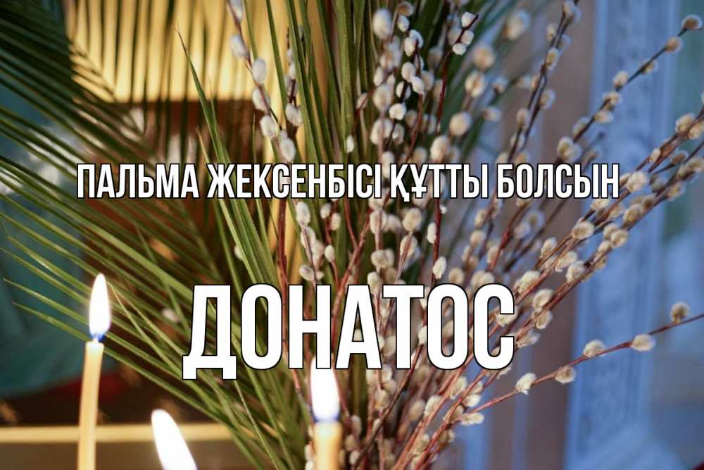 Күн сайын ашық хат с именем, Донатос Пальма жексенбісі құтты болсын верба Онлайн тегін жүктеп алу тілектері бар керемет карта 