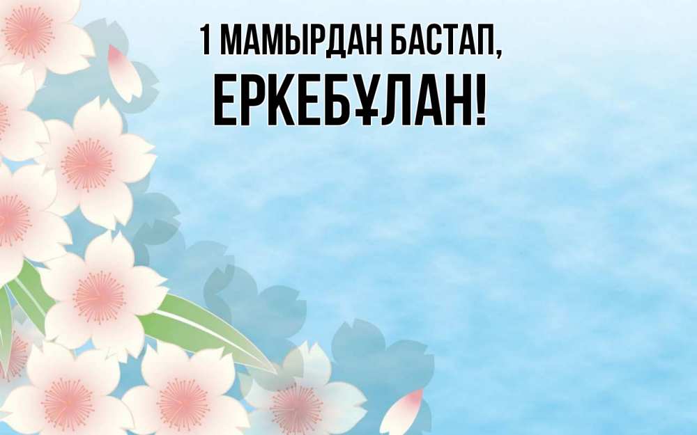 Күн сайын ашық хат с именем, Еркебұлан 1 мамырдан бастап С 1 мая 1 Онлайн тегін жүктеп алу тілектері бар керемет карта 