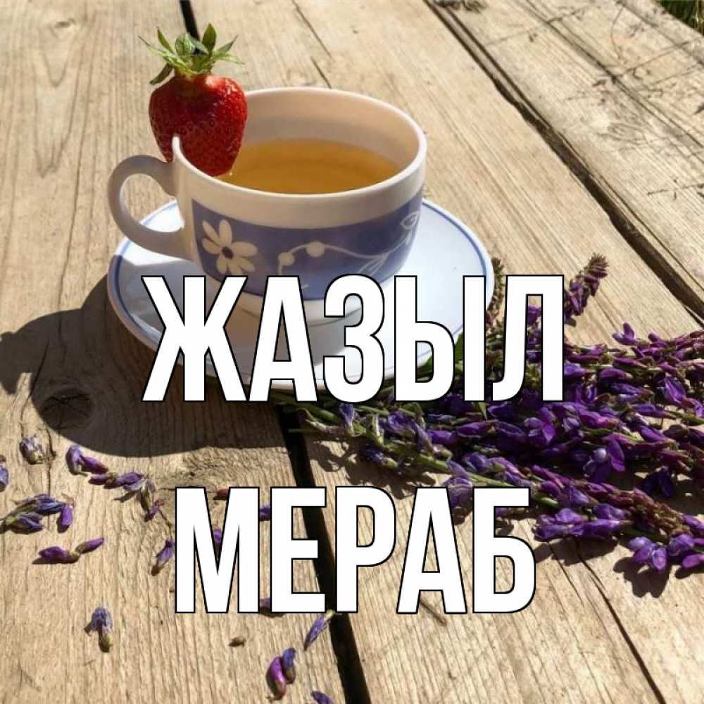 Күн сайын ашық хат с именем, Мераб Жазыл чай Онлайн тегін жүктеп алу тілектері бар керемет карта 