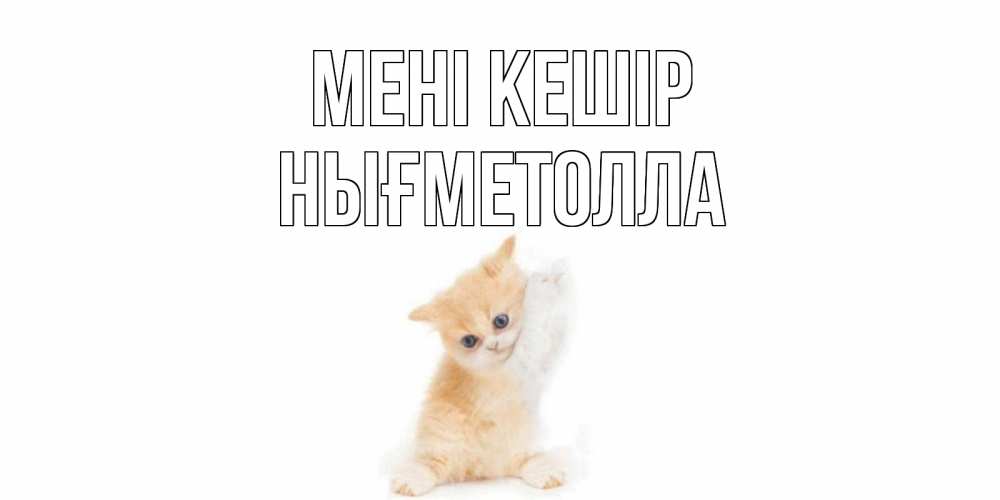 Күн сайын ашық хат с именем, НЫҒМЕТОЛЛА Мені кешір кот Онлайн тегін жүктеп алу тілектері бар керемет карта 