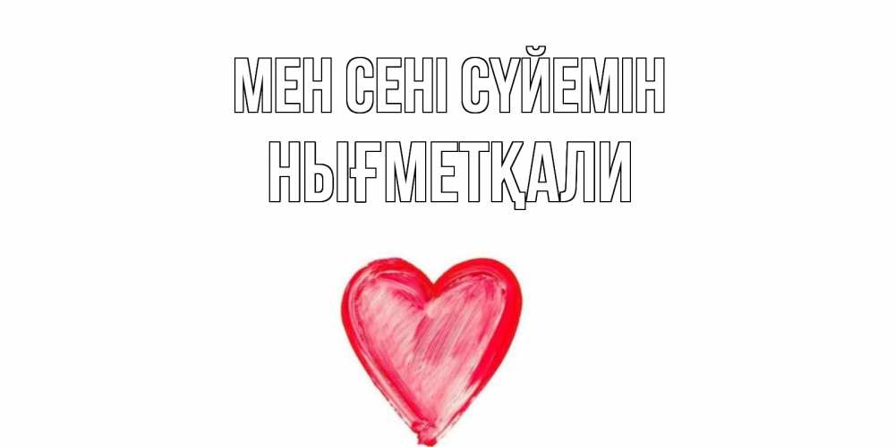 Күн сайын ашық хат с именем, НЫҒМЕТҚАЛИ Мен сені сүйемін сердце, рисунок Онлайн тегін жүктеп алу тілектері бар керемет карта 