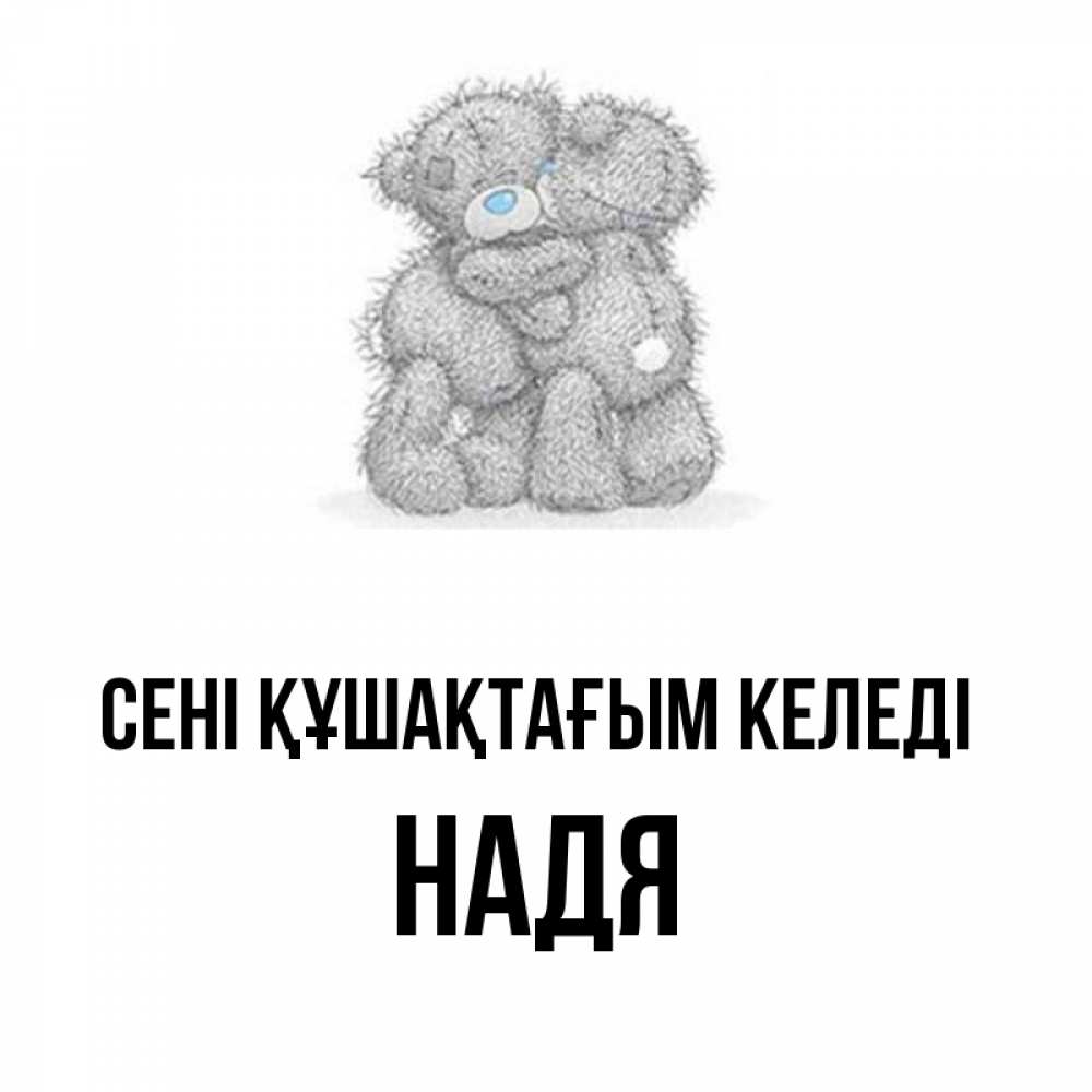 Күн сайын ашық хат с именем, Надя сені құшақтағым келеді два теддика Онлайн тегін жүктеп алу тілектері бар керемет карта 