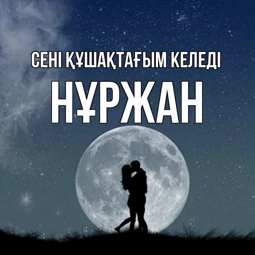 Күн сайын ашық хат с именем, НҰРЖАН сені құшақтағым келеді сладкая парочка Онлайн тегін жүктеп алу тілектері бар керемет карта 