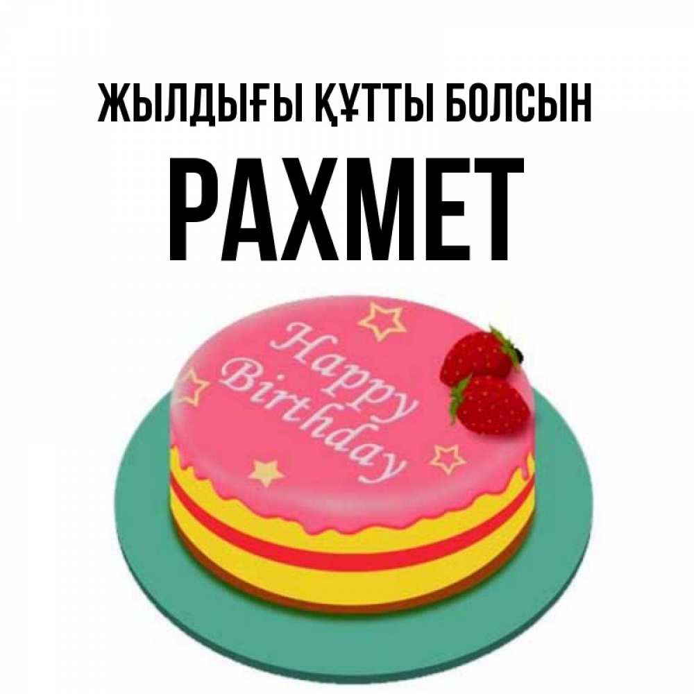 Күн сайын ашық хат с именем, РАХМЕТ Жылдығы құтты болсын торт, клубника, днюха Онлайн тегін жүктеп алу тілектері бар керемет карта 