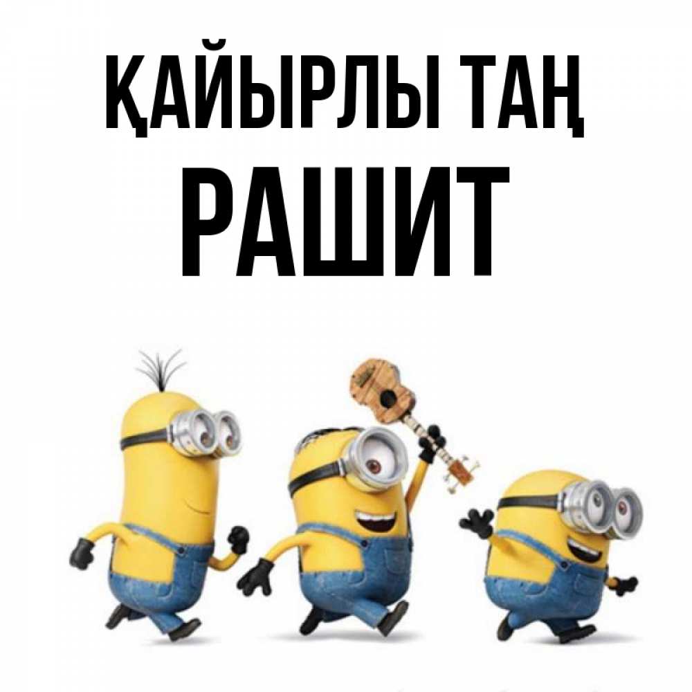 Күн сайын ашық хат с именем, РАШИТ Қайырлы таң миньоны и прекрасное утро Онлайн тегін жүктеп алу тілектері бар керемет карта 