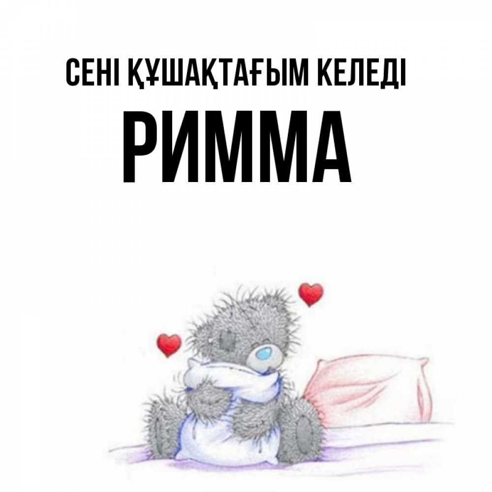 Күн сайын ашық хат с именем, Римма сені құшақтағым келеді сердечки мишка Тедди и кроватка Онлайн тегін жүктеп алу тілектері бар керемет карта 