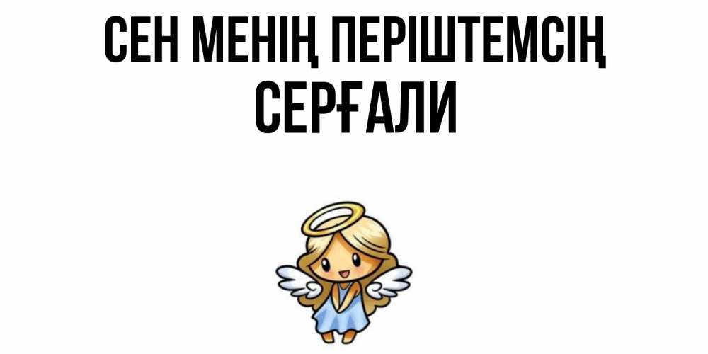 Күн сайын ашық хат с именем, СЕРҒАЛИ Сен менің періштемсің ангел Онлайн тегін жүктеп алу тілектері бар керемет карта 
