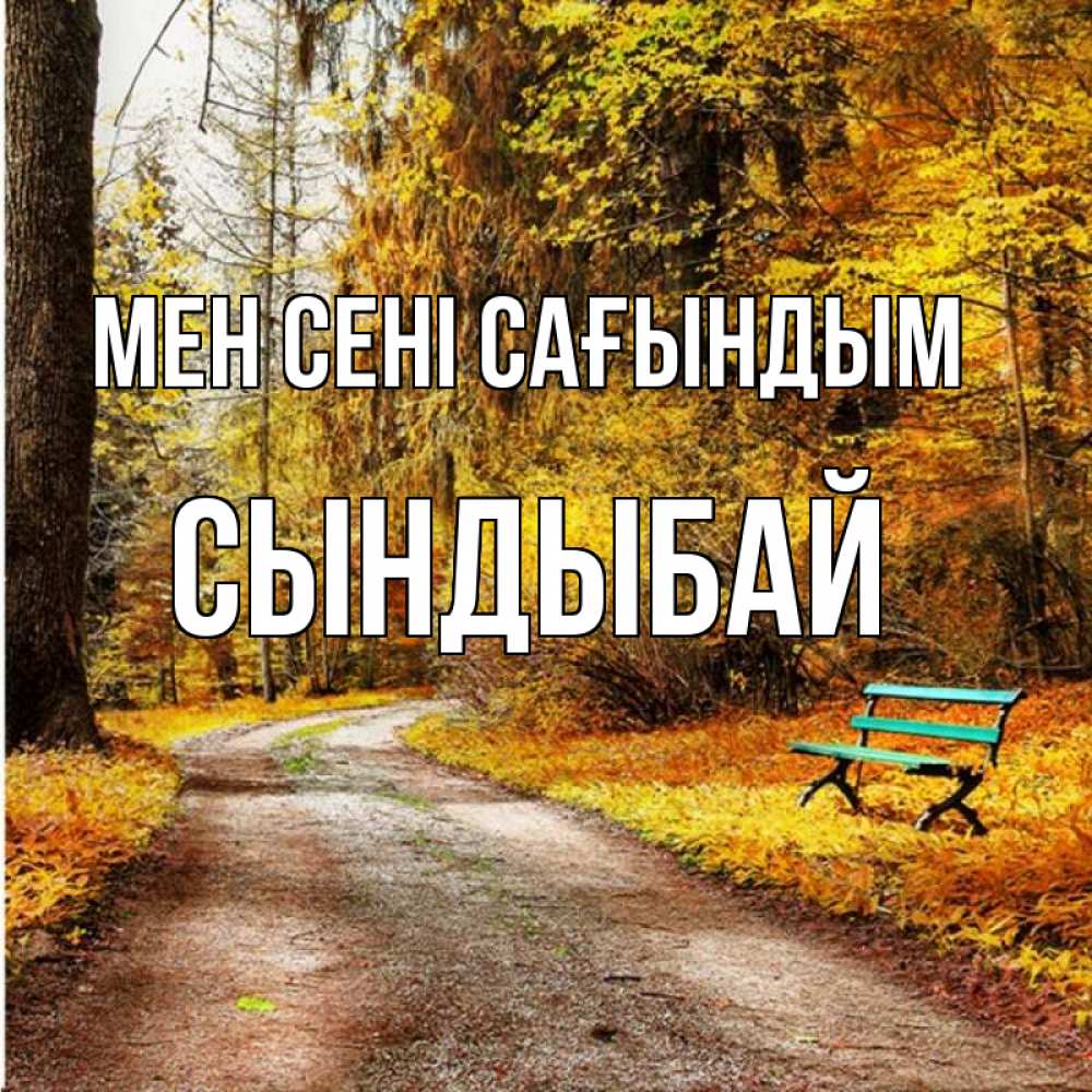 Күн сайын ашық хат с именем, СЫНДЫБАЙ Мен сені сағындым зеленая лавочка и осенний лес Онлайн тегін жүктеп алу тілектері бар керемет карта 