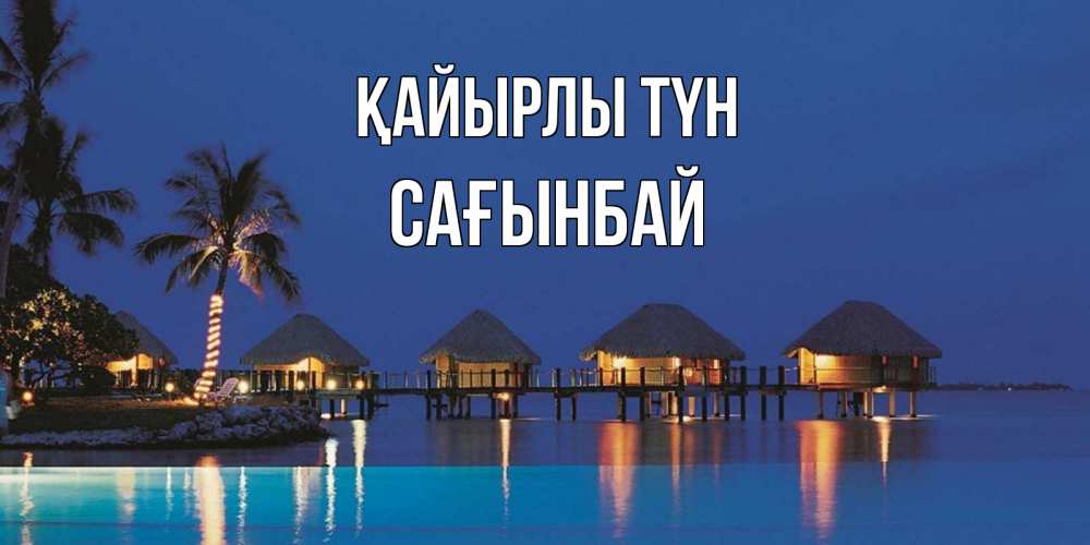 Күн сайын ашық хат с именем, Сағынбай Қайырлы түн морское пожелание сладких снов Онлайн тегін жүктеп алу тілектері бар керемет карта 