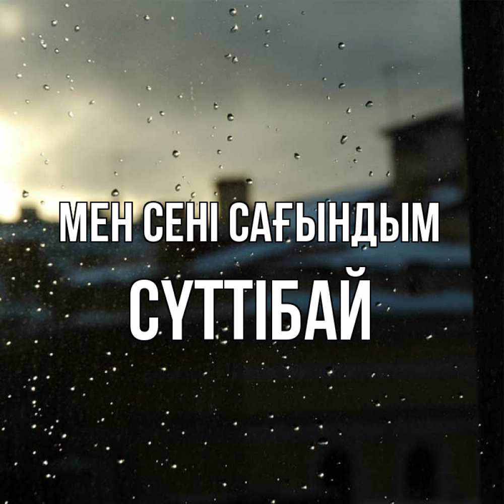 Күн сайын ашық хат с именем, СҮТТІБАЙ Мен сені сағындым капли на стекле Онлайн тегін жүктеп алу тілектері бар керемет карта 