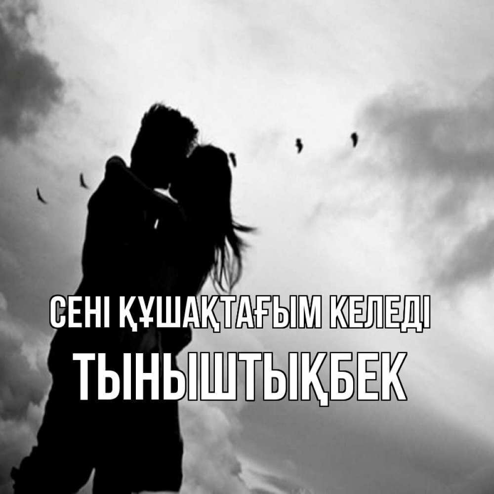 Күн сайын ашық хат с именем, ТЫНЫШТЫҚБЕК сені құшақтағым келеді летят птицы Онлайн тегін жүктеп алу тілектері бар керемет карта 