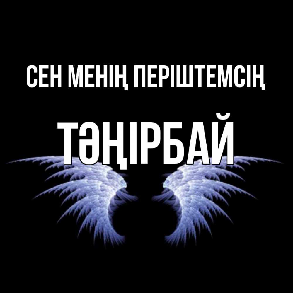 Күн сайын ашық хат с именем, ТӘҢІРБАЙ Сен менің періштемсің ангельские крылья на черном фоне Онлайн тегін жүктеп алу тілектері бар керемет карта 