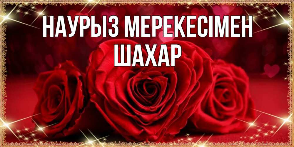 Күн сайын ашық хат с именем, ШАХАР Наурыз мерекесімен три красные розы Онлайн тегін жүктеп алу тілектері бар керемет карта 
