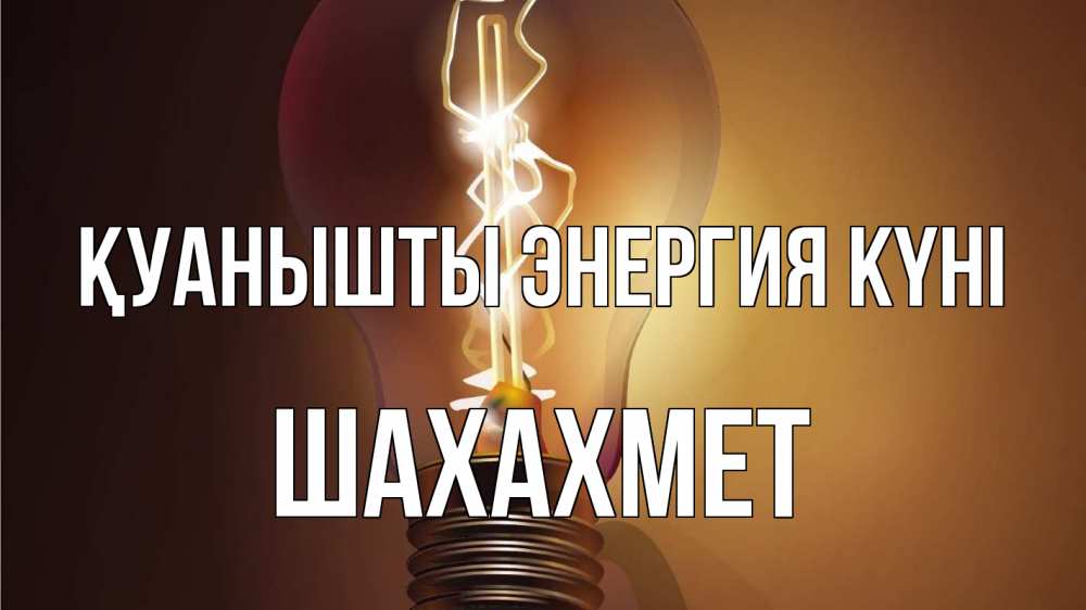 Күн сайын ашық хат с именем, ШАХАХМЕТ Қуанышты энергия күні лампа Онлайн тегін жүктеп алу тілектері бар керемет карта 
