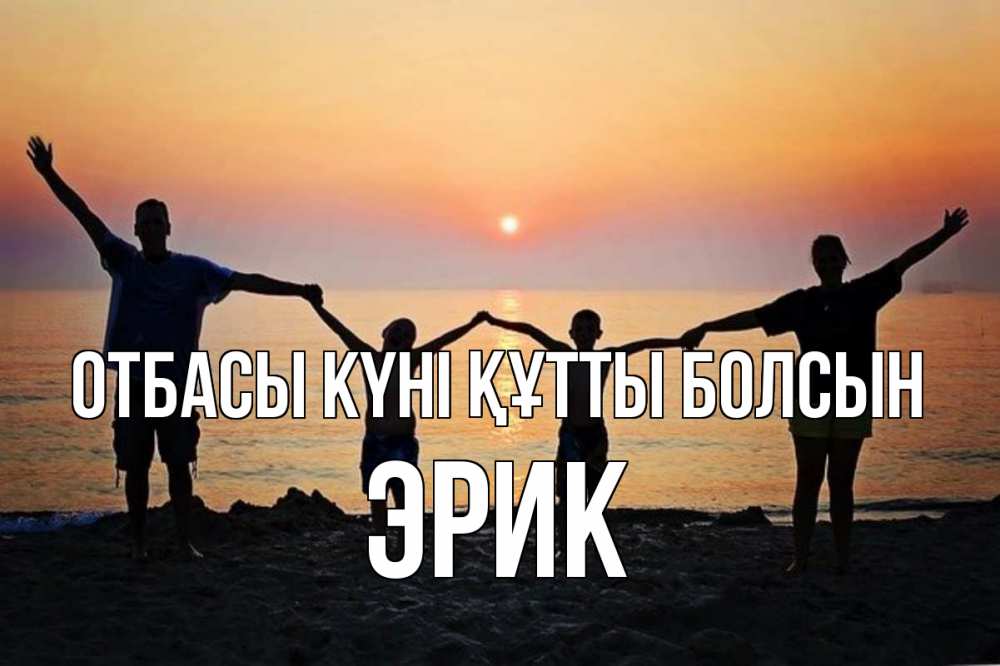 Күн сайын ашық хат с именем, Эрик отбасы күні құтты болсын мама, папа, дети, дочка,сын, море, пляж, закат Онлайн тегін жүктеп алу тілектері бар керемет карта 