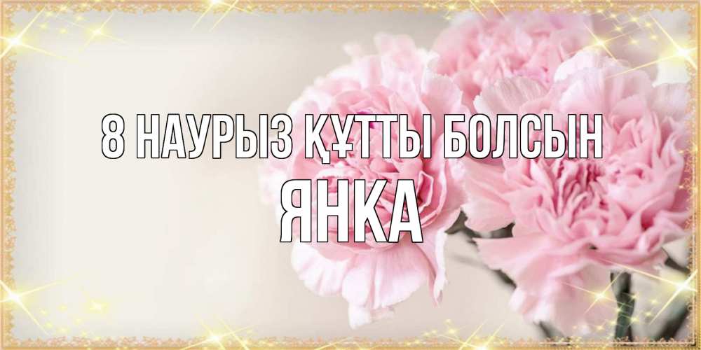 Күн сайын ашық хат с именем, Янка 8 наурыз құтты болсын открытка с розовыми цветами в рамочке с подписью на 8 марта Онлайн тегін жүктеп алу тілектері бар керемет карта 