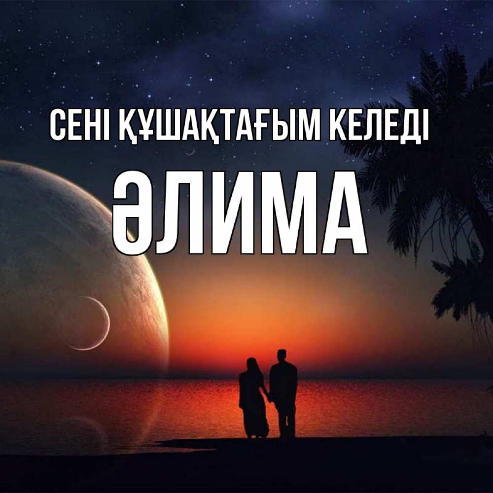Күн сайын ашық хат с именем, ӘЛИМА сені құшақтағым келеді восход спутников Онлайн тегін жүктеп алу тілектері бар керемет карта 