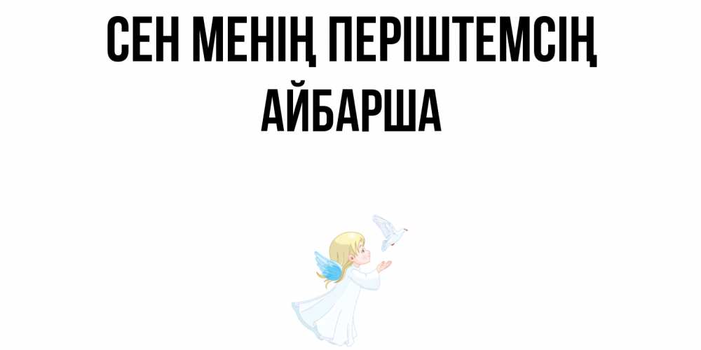 Күн сайын ашық хат с именем, АЙБАРША Сен менің періштемсің ангел, голубь Онлайн тегін жүктеп алу тілектері бар керемет карта 