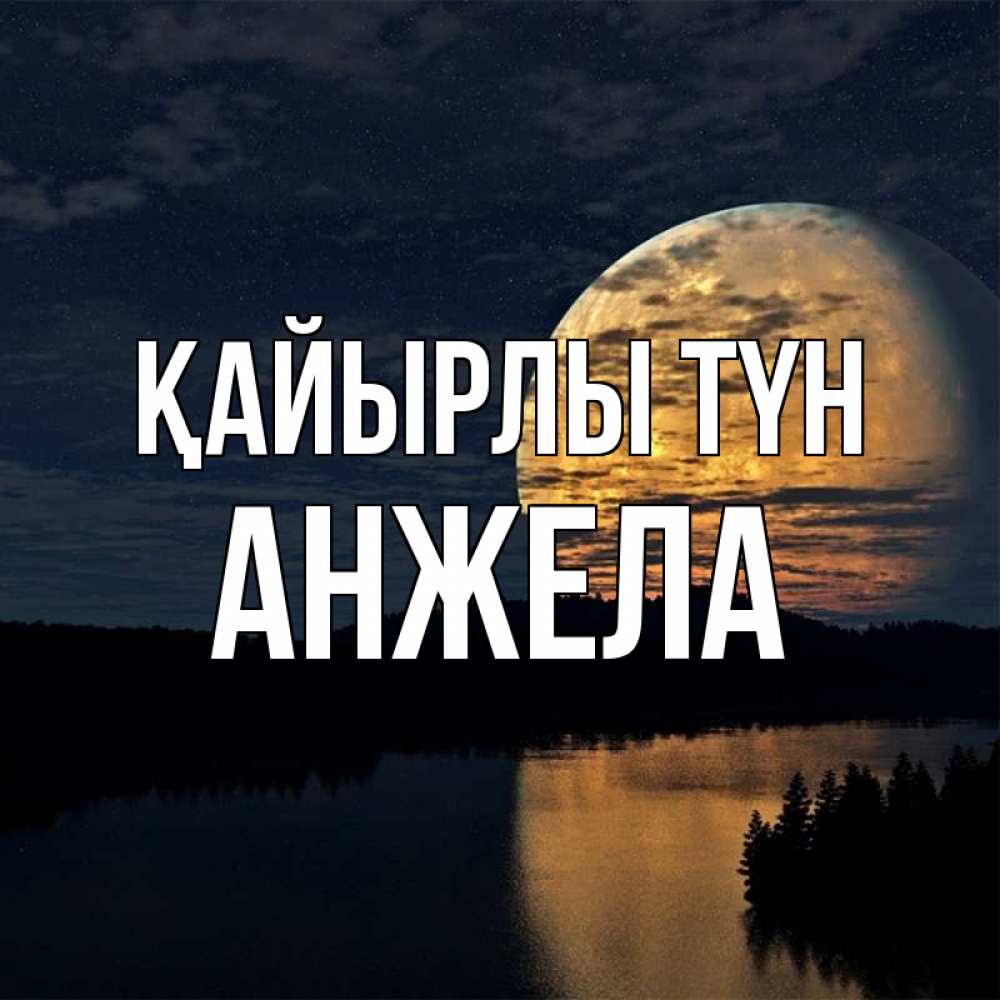 Күн сайын ашық хат с именем, Анжела Қайырлы түн речка Онлайн тегін жүктеп алу тілектері бар керемет карта 