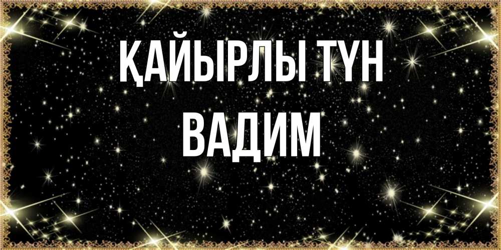 Күн сайын ашық хат с именем, Вадим Қайырлы түн засыпаем под звездами Онлайн тегін жүктеп алу тілектері бар керемет карта 