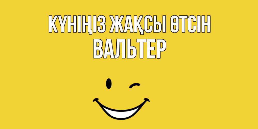 Күн сайын ашық хат с именем, Вальтер Күніңіз жақсы өтсін позитивного дня Онлайн тегін жүктеп алу тілектері бар керемет карта 