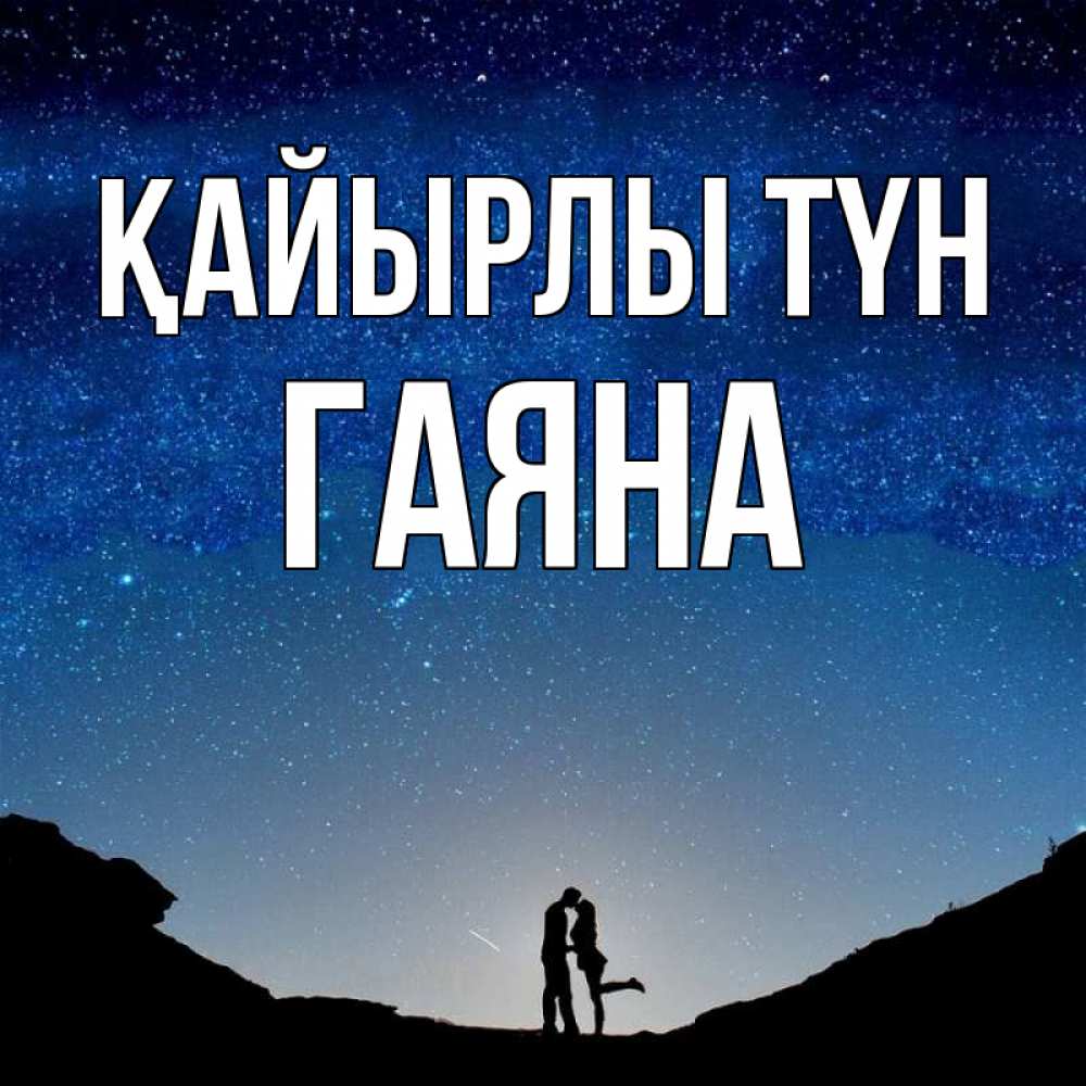 Күн сайын ашық хат с именем, ГАЯНА Қайырлы түн звездное небо и люди Онлайн тегін жүктеп алу тілектері бар керемет карта 