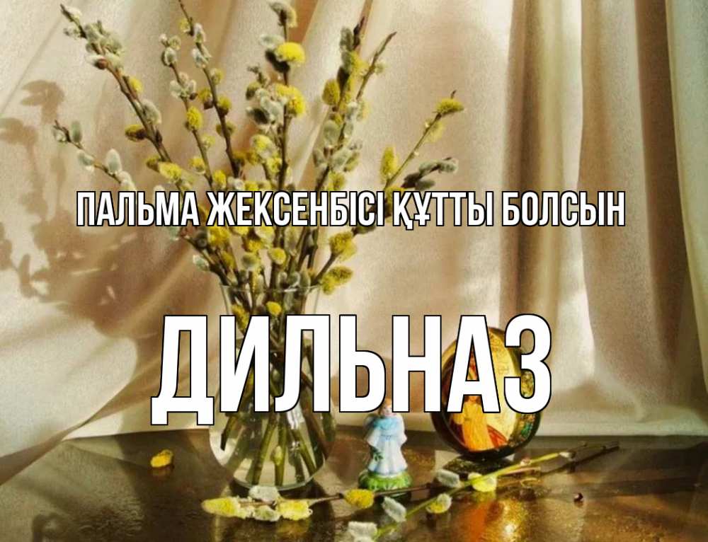 Күн сайын ашық хат с именем, ДИЛЬНАЗ Пальма жексенбісі құтты болсын верба 1 Онлайн тегін жүктеп алу тілектері бар керемет карта 