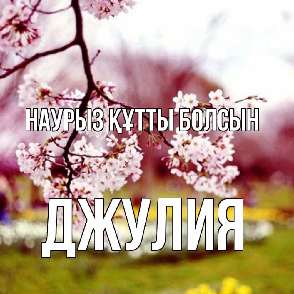 Күн сайын ашық хат с именем, Джулия Наурыз құтты болсын яблоня Онлайн тегін жүктеп алу тілектері бар керемет карта 