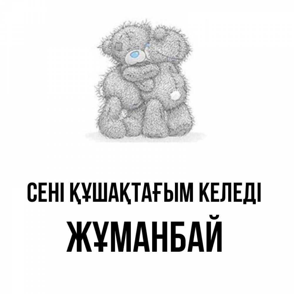 Күн сайын ашық хат с именем, Жұманбай сені құшақтағым келеді два теддика Онлайн тегін жүктеп алу тілектері бар керемет карта 