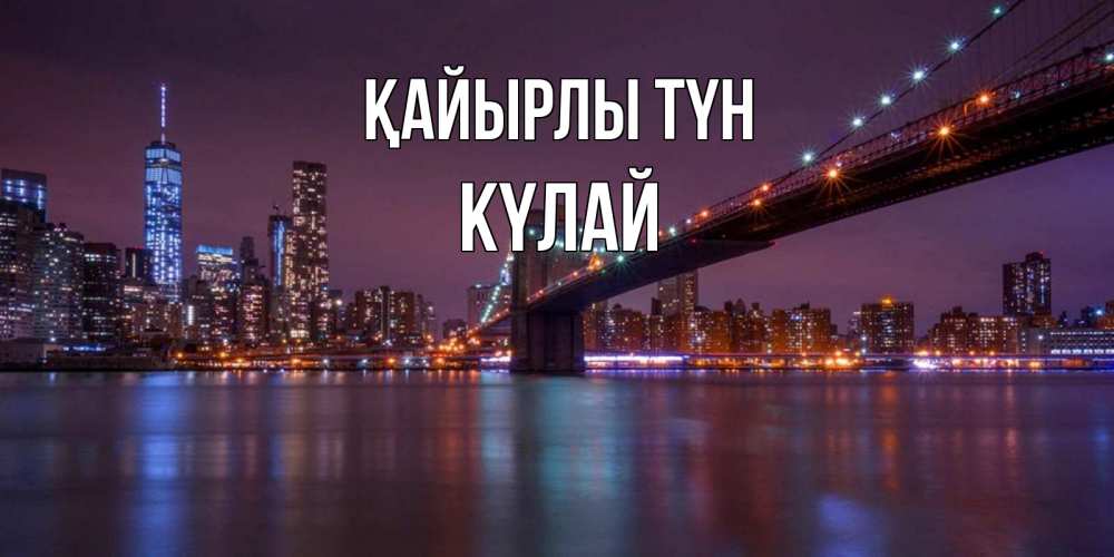 Күн сайын ашық хат с именем, КҮЛАЙ Қайырлы түн ночной мост Онлайн тегін жүктеп алу тілектері бар керемет карта 
