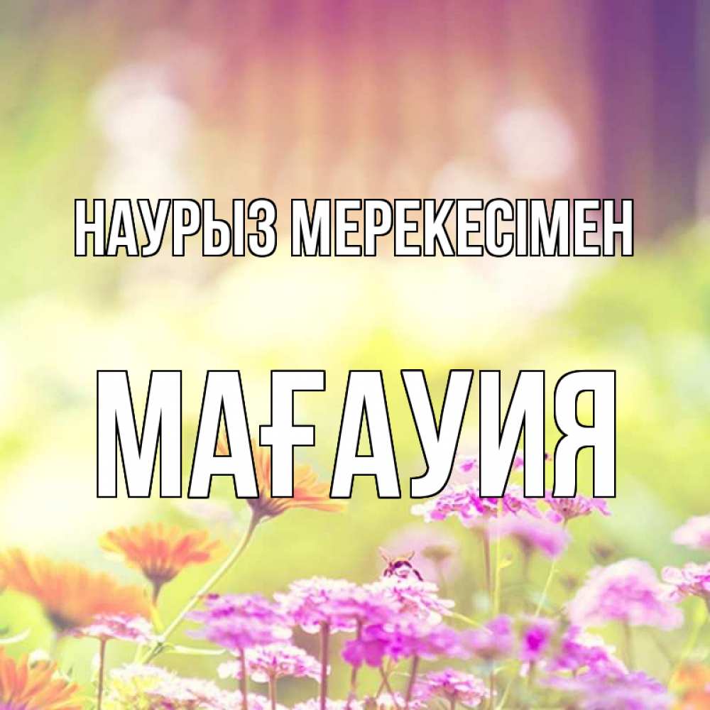Күн сайын ашық хат с именем, МАҒАУИЯ Наурыз мерекесімен цветы весна Онлайн тегін жүктеп алу тілектері бар керемет карта 
