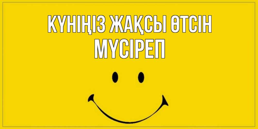 Күн сайын ашық хат с именем, МҮСІРЕП Күніңіз жақсы өтсін улыбка Онлайн тегін жүктеп алу тілектері бар керемет карта 