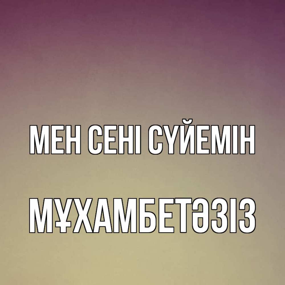 Күн сайын ашық хат с именем, МҰХАМБЕТӘЗІЗ Мен сені сүйемін для любимой Онлайн тегін жүктеп алу тілектері бар керемет карта 