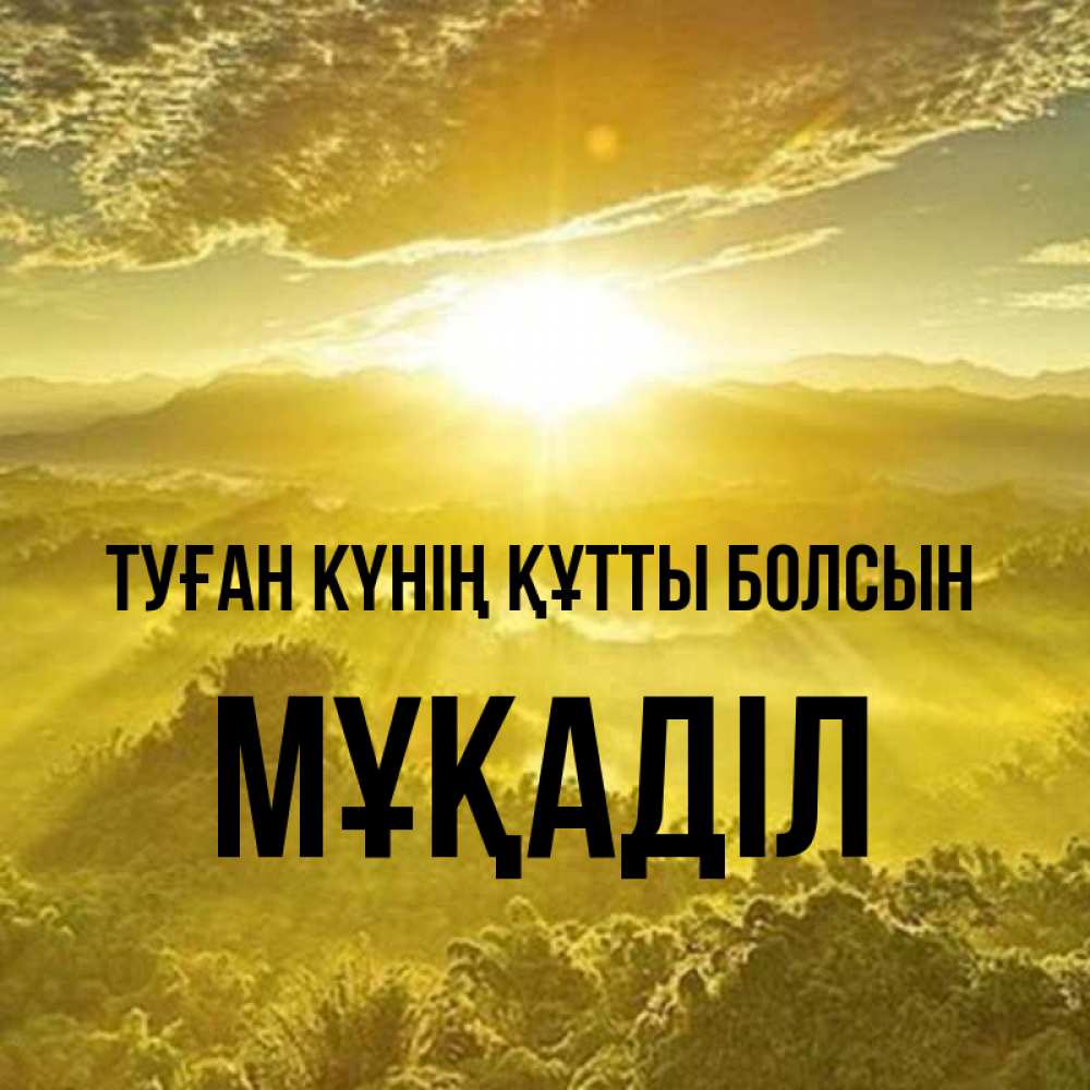 Күн сайын ашық хат с именем, МҰҚАДІЛ Туған күнің құтты болсын леса и небо в желтом Онлайн тегін жүктеп алу тілектері бар керемет карта 