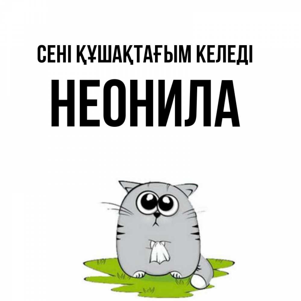 Күн сайын ашық хат с именем, Неонила сені құшақтағым келеді котик теребит платочек сидя на травке Онлайн тегін жүктеп алу тілектері бар керемет карта 