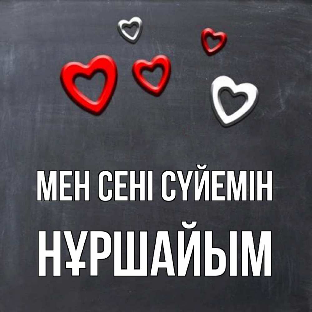 Күн сайын ашық хат с именем, НҰРШАЙЫМ Мен сені сүйемін сердечки белые и красные Онлайн тегін жүктеп алу тілектері бар керемет карта 