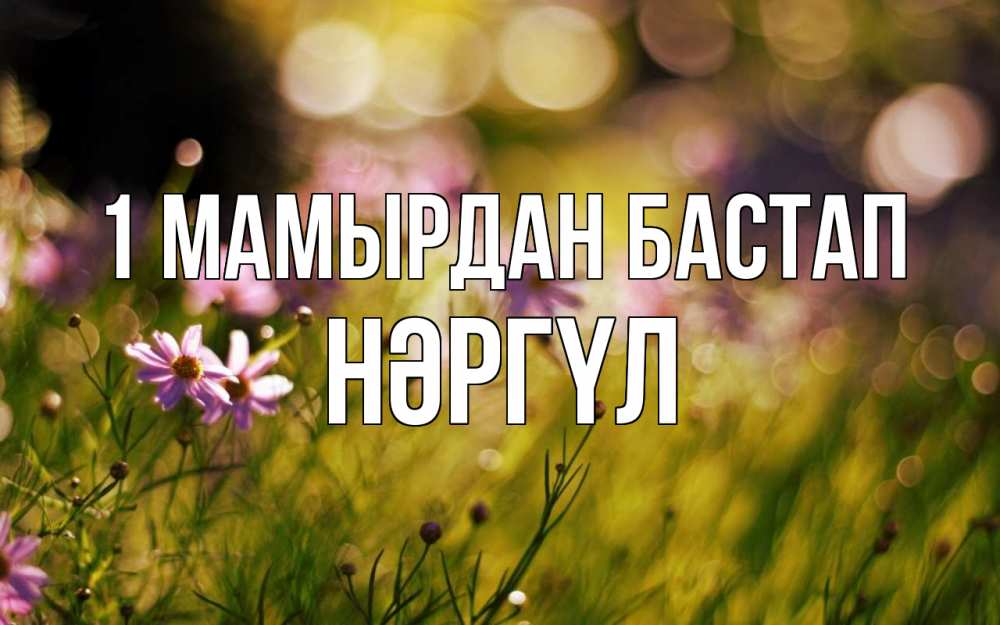 Күн сайын ашық хат с именем, НӘРГҮЛ 1 мамырдан бастап С 1 мая Онлайн тегін жүктеп алу тілектері бар керемет карта 