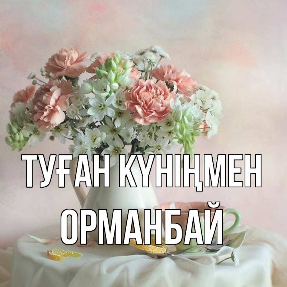Күн сайын ашық хат с именем, ОРМАНБАЙ Туған күніңмен с цветами Онлайн тегін жүктеп алу тілектері бар керемет карта 