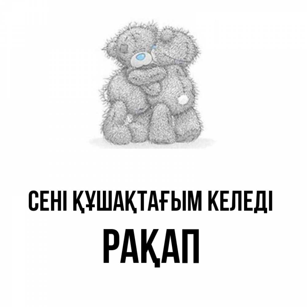Күн сайын ашық хат с именем, РАҚАП сені құшақтағым келеді два теддика Онлайн тегін жүктеп алу тілектері бар керемет карта 