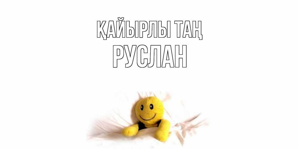 Күн сайын ашық хат с именем, РУСЛАН Қайырлы таң смайл, кровать Онлайн тегін жүктеп алу тілектері бар керемет карта 