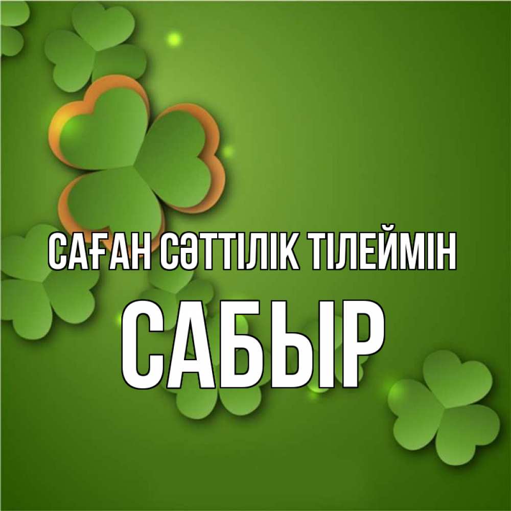 Күн сайын ашық хат с именем, САБЫР Саған сәттілік тілеймін много трехлистных листочков клевера Онлайн тегін жүктеп алу тілектері бар керемет карта 
